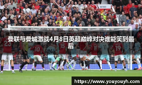 曼联与曼城激战4月8日英超巅峰对决谁能笑到最后