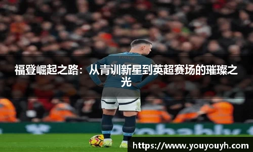 福登崛起之路：从青训新星到英超赛场的璀璨之光