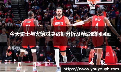 今天骑士与火箭对决数据分析及精彩瞬间回顾