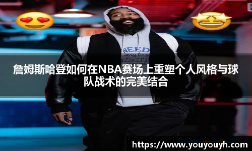 詹姆斯哈登如何在NBA赛场上重塑个人风格与球队战术的完美结合