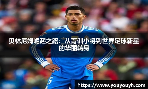 贝林厄姆崛起之路：从青训小将到世界足球新星的华丽转身