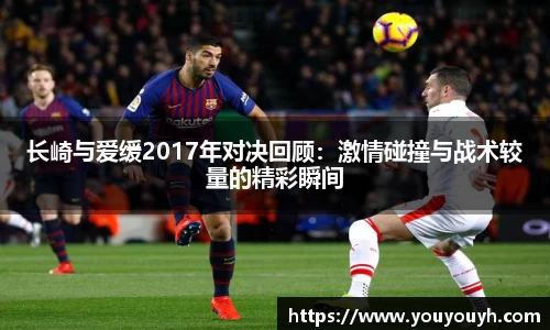 长崎与爱缓2017年对决回顾：激情碰撞与战术较量的精彩瞬间