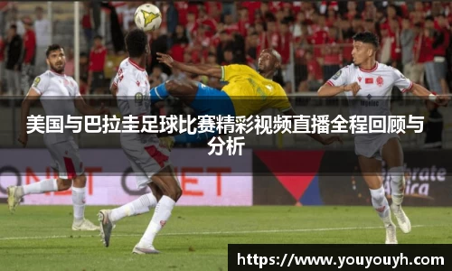 美国与巴拉圭足球比赛精彩视频直播全程回顾与分析