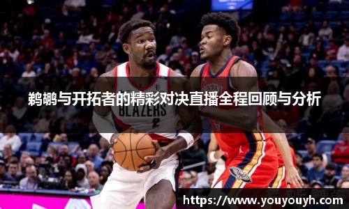 鹈鹕与开拓者的精彩对决直播全程回顾与分析