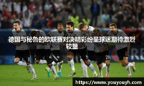 德国与秘鲁的欧联赛对决精彩纷呈球迷期待激烈较量