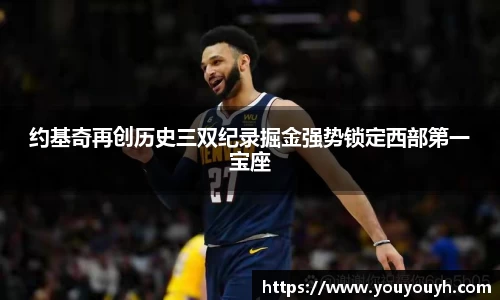 约基奇再创历史三双纪录掘金强势锁定西部第一宝座