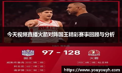 今天视频直播火箭对阵国王精彩赛事回顾与分析