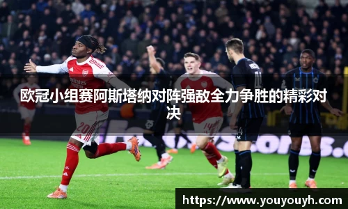 欧冠小组赛阿斯塔纳对阵强敌全力争胜的精彩对决